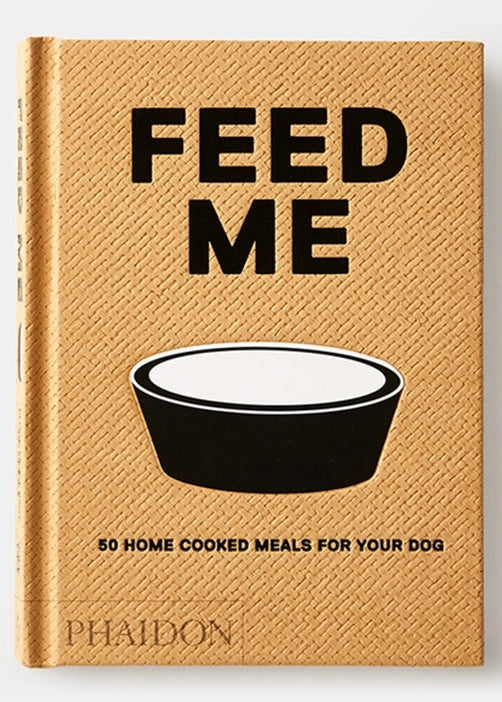 Feed Me: 50 Home Cooked Meals For Your Dog